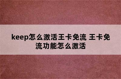 keep怎么激活王卡免流 王卡免流功能怎么激活